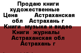 Продаю книги  художественные . › Цена ­ 50 - Астраханская обл., Астрахань г. Книги, музыка и видео » Книги, журналы   . Астраханская обл.,Астрахань г.